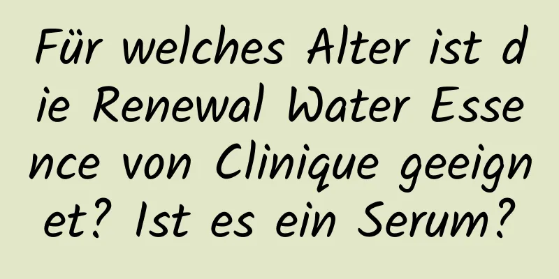 Für welches Alter ist die Renewal Water Essence von Clinique geeignet? Ist es ein Serum?