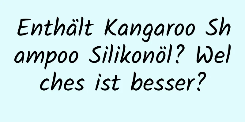 Enthält Kangaroo Shampoo Silikonöl? Welches ist besser?
