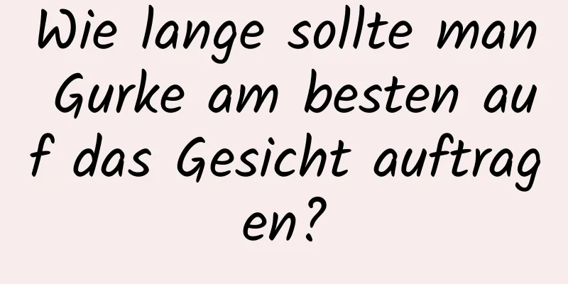 Wie lange sollte man Gurke am besten auf das Gesicht auftragen?
