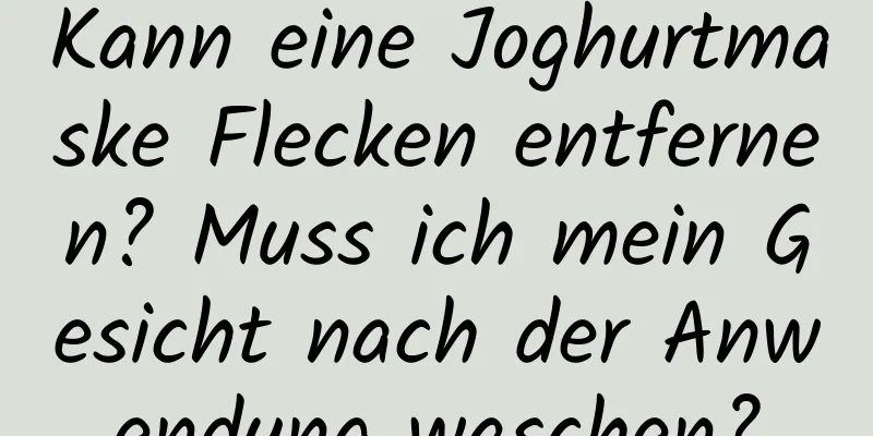 Kann eine Joghurtmaske Flecken entfernen? Muss ich mein Gesicht nach der Anwendung waschen?