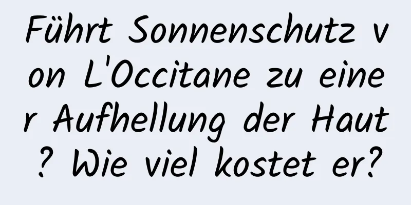 Führt Sonnenschutz von L'Occitane zu einer Aufhellung der Haut? Wie viel kostet er?