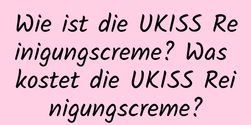 Wie ist die UKISS Reinigungscreme? Was kostet die UKISS Reinigungscreme?