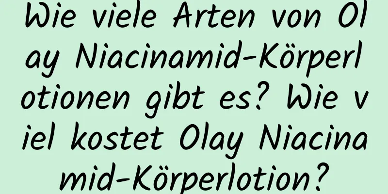Wie viele Arten von Olay Niacinamid-Körperlotionen gibt es? Wie viel kostet Olay Niacinamid-Körperlotion?