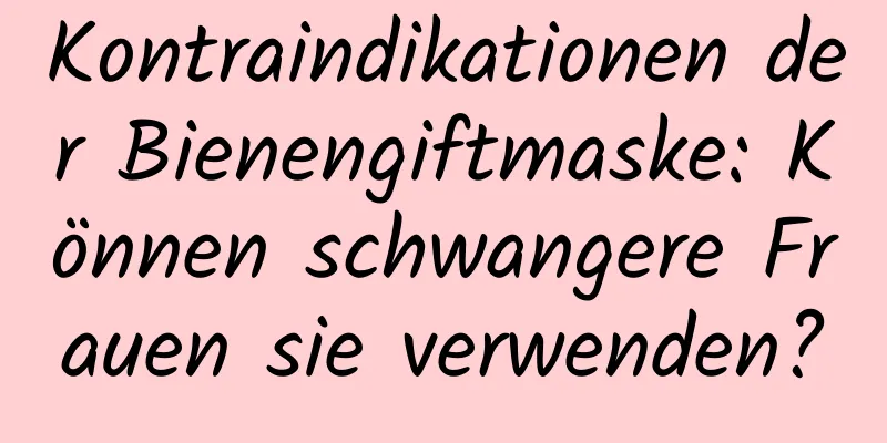 Kontraindikationen der Bienengiftmaske: Können schwangere Frauen sie verwenden?
