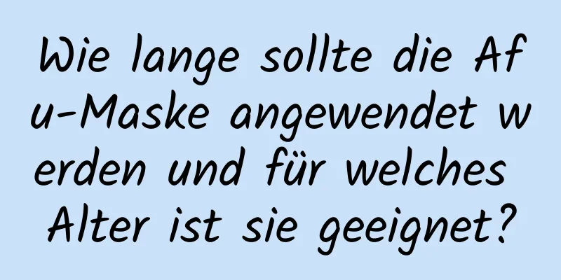 Wie lange sollte die Afu-Maske angewendet werden und für welches Alter ist sie geeignet?
