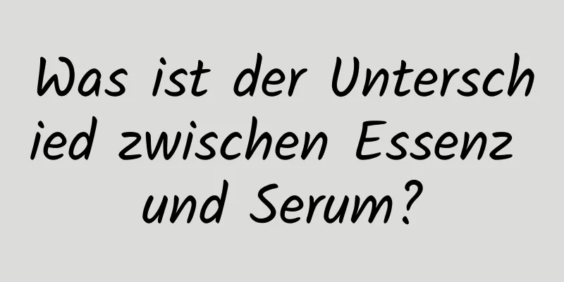 Was ist der Unterschied zwischen Essenz und Serum?