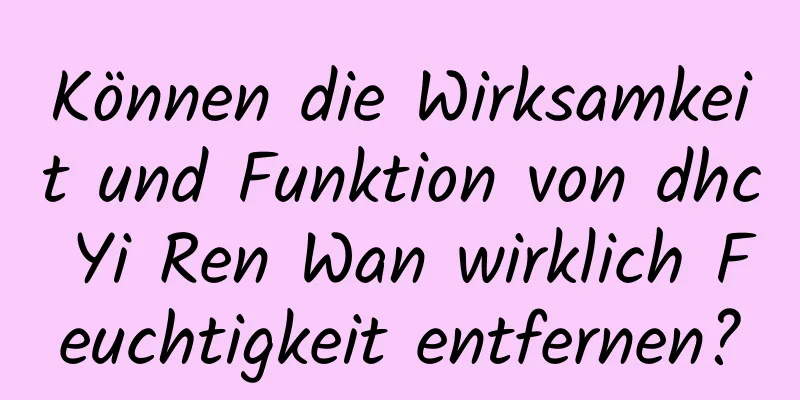 Können die Wirksamkeit und Funktion von dhc Yi Ren Wan wirklich Feuchtigkeit entfernen?