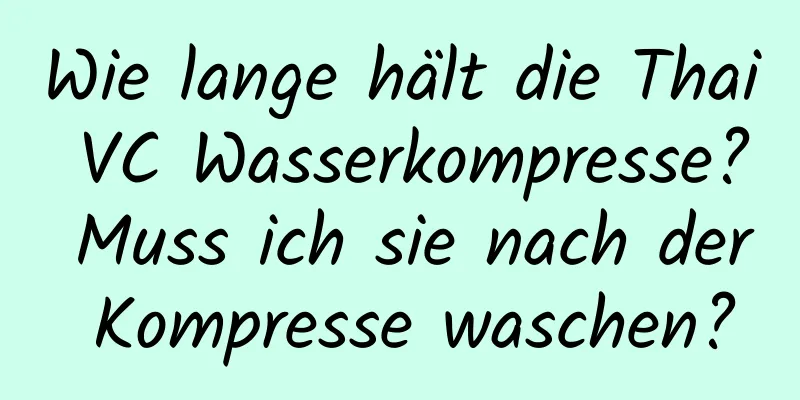 Wie lange hält die Thai VC Wasserkompresse? Muss ich sie nach der Kompresse waschen?