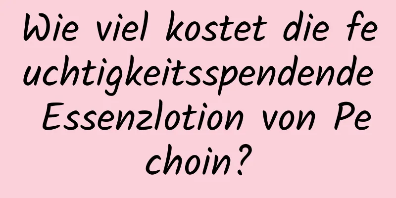 Wie viel kostet die feuchtigkeitsspendende Essenzlotion von Pechoin?