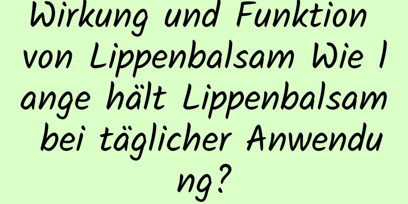 Wirkung und Funktion von Lippenbalsam Wie lange hält Lippenbalsam bei täglicher Anwendung?