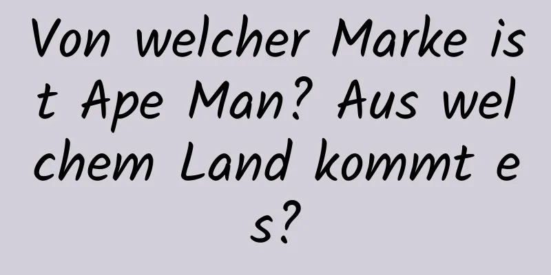 Von welcher Marke ist Ape Man? Aus welchem ​​Land kommt es?