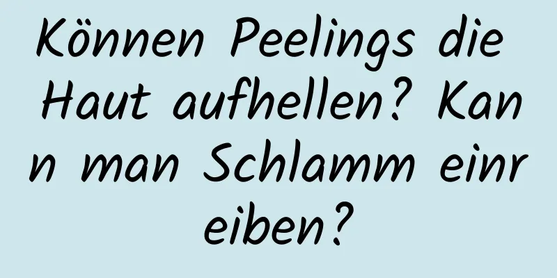 Können Peelings die Haut aufhellen? Kann man Schlamm einreiben?