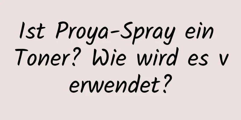 Ist Proya-Spray ein Toner? Wie wird es verwendet?