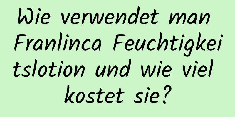 Wie verwendet man Franlinca Feuchtigkeitslotion und wie viel kostet sie?