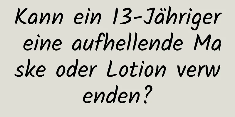 Kann ein 13-Jähriger eine aufhellende Maske oder Lotion verwenden?