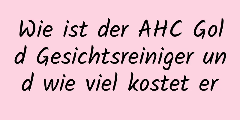Wie ist der AHC Gold Gesichtsreiniger und wie viel kostet er