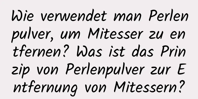 Wie verwendet man Perlenpulver, um Mitesser zu entfernen? Was ist das Prinzip von Perlenpulver zur Entfernung von Mitessern?