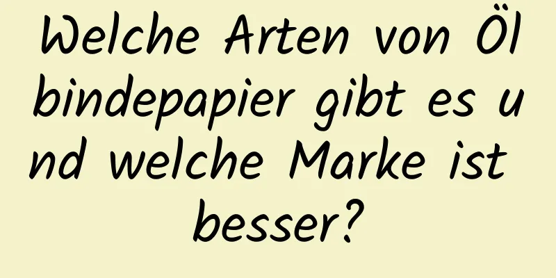 Welche Arten von Ölbindepapier gibt es und welche Marke ist besser?