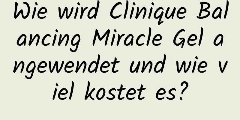 Wie wird Clinique Balancing Miracle Gel angewendet und wie viel kostet es?