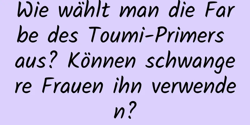 Wie wählt man die Farbe des Toumi-Primers aus? Können schwangere Frauen ihn verwenden?