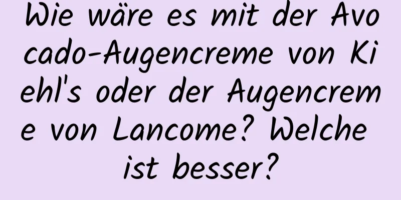 Wie wäre es mit der Avocado-Augencreme von Kiehl's oder der Augencreme von Lancome? Welche ist besser?