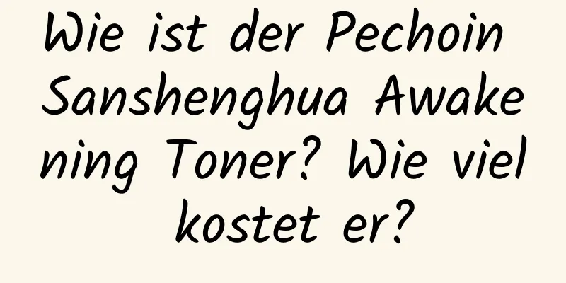 Wie ist der Pechoin Sanshenghua Awakening Toner? Wie viel kostet er?