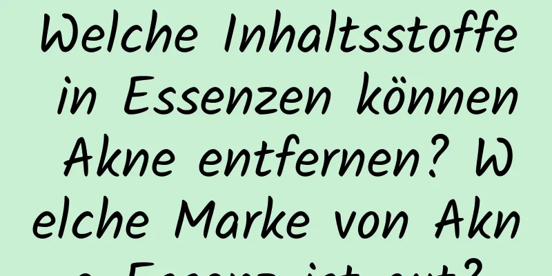 Welche Inhaltsstoffe in Essenzen können Akne entfernen? Welche Marke von Akne-Essenz ist gut?