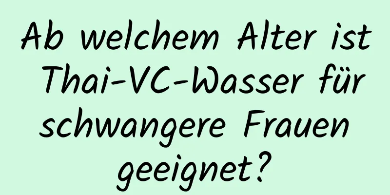 Ab welchem ​​Alter ist Thai-VC-Wasser für schwangere Frauen geeignet?