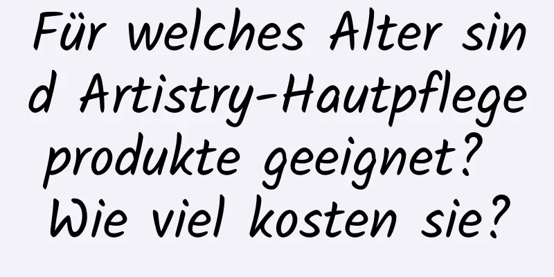 Für welches Alter sind Artistry-Hautpflegeprodukte geeignet? Wie viel kosten sie?