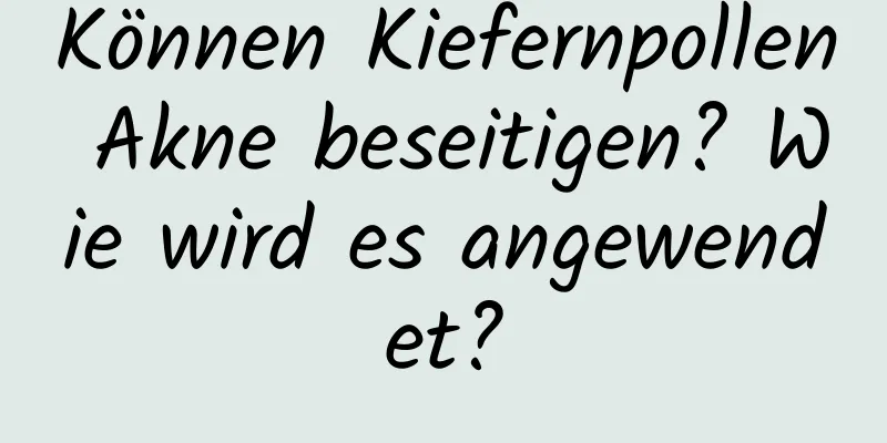 Können Kiefernpollen Akne beseitigen? Wie wird es angewendet?