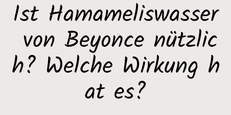 Ist Hamameliswasser von Beyonce nützlich? Welche Wirkung hat es?