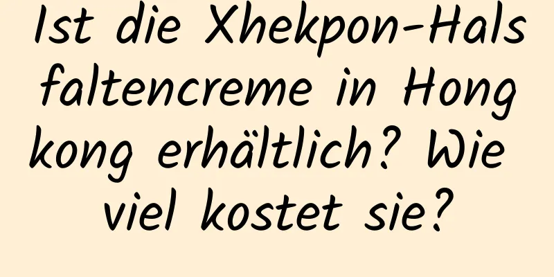 Ist die Xhekpon-Halsfaltencreme in Hongkong erhältlich? Wie viel kostet sie?