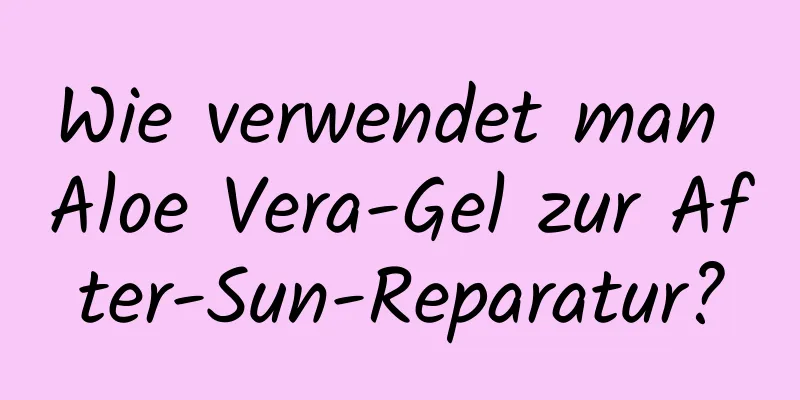 Wie verwendet man Aloe Vera-Gel zur After-Sun-Reparatur?
