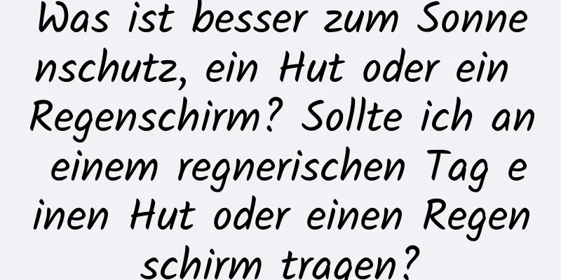 Was ist besser zum Sonnenschutz, ein Hut oder ein Regenschirm? Sollte ich an einem regnerischen Tag einen Hut oder einen Regenschirm tragen?