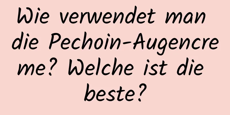 Wie verwendet man die Pechoin-Augencreme? Welche ist die beste?