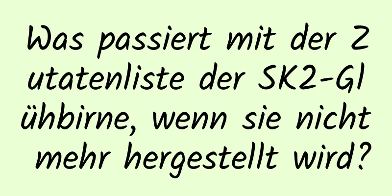 Was passiert mit der Zutatenliste der SK2-Glühbirne, wenn sie nicht mehr hergestellt wird?