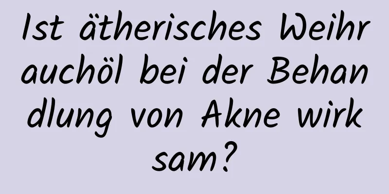 Ist ätherisches Weihrauchöl bei der Behandlung von Akne wirksam?