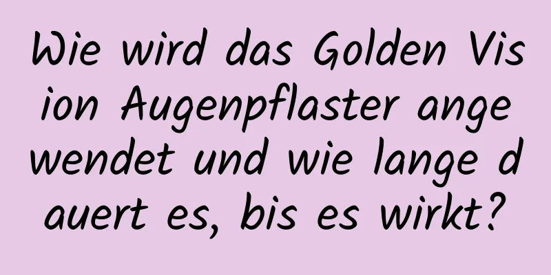 Wie wird das Golden Vision Augenpflaster angewendet und wie lange dauert es, bis es wirkt?