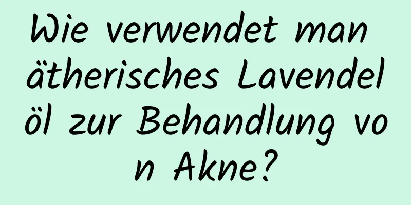 Wie verwendet man ätherisches Lavendelöl zur Behandlung von Akne?