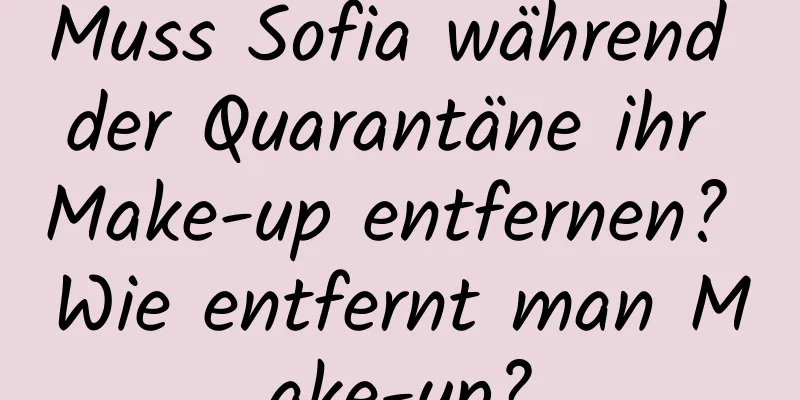 Muss Sofia während der Quarantäne ihr Make-up entfernen? Wie entfernt man Make-up?