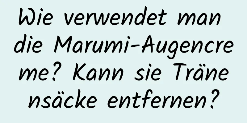 Wie verwendet man die Marumi-Augencreme? Kann sie Tränensäcke entfernen?