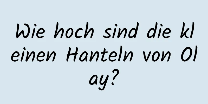 Wie hoch sind die kleinen Hanteln von Olay?