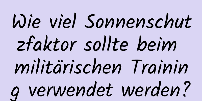 Wie viel Sonnenschutzfaktor sollte beim militärischen Training verwendet werden?
