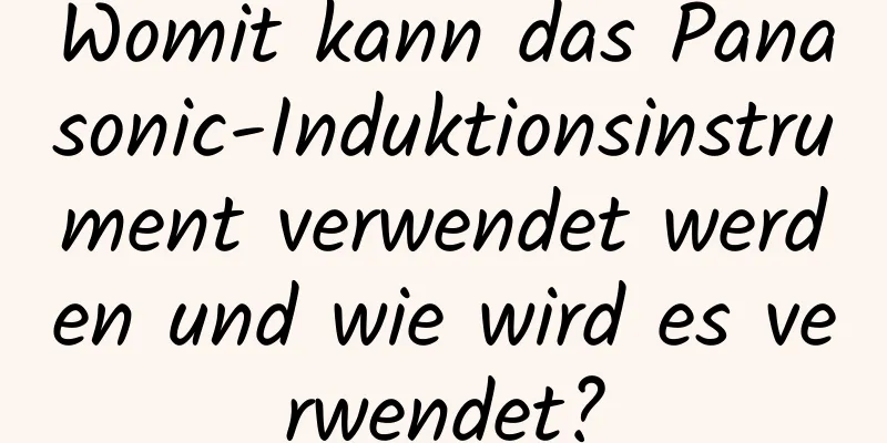 Womit kann das Panasonic-Induktionsinstrument verwendet werden und wie wird es verwendet?