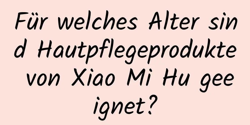 Für welches Alter sind Hautpflegeprodukte von Xiao Mi Hu geeignet?