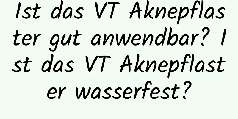 Ist das VT Aknepflaster gut anwendbar? Ist das VT Aknepflaster wasserfest?