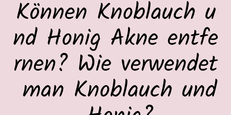 Können Knoblauch und Honig Akne entfernen? Wie verwendet man Knoblauch und Honig?