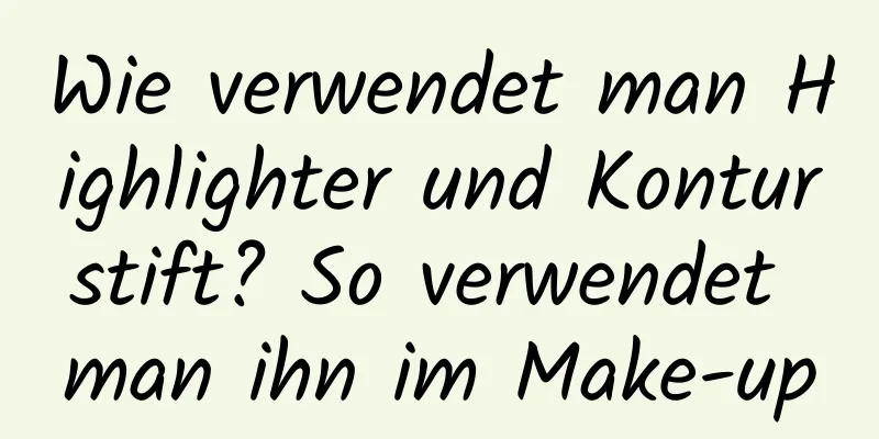 Wie verwendet man Highlighter und Konturstift? So verwendet man ihn im Make-up