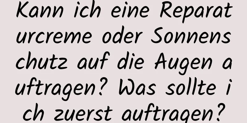 Kann ich eine Reparaturcreme oder Sonnenschutz auf die Augen auftragen? Was sollte ich zuerst auftragen?