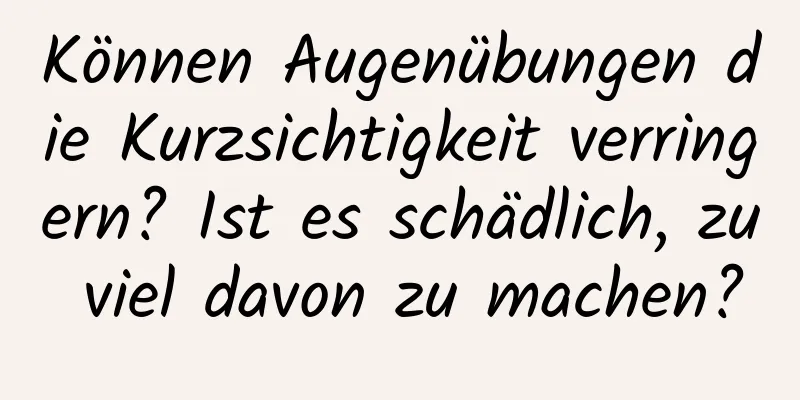 Können Augenübungen die Kurzsichtigkeit verringern? Ist es schädlich, zu viel davon zu machen?